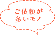 ご依頼が多いモノ