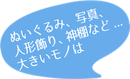 ぬいぐるみ、衣類など...少し大きめのモノは