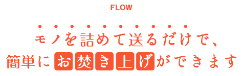 モノを詰めて送るだけで、簡単にお焚き上げができます