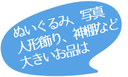 ぬいぐるみ、衣類など...少し大きめのモノは