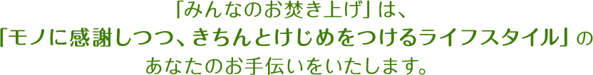 「みんなのお焚き上げ」は、「モノに感謝しつつ、きちんとけじめをつけるライフスタイル」のあなたのお手伝いをいたします。