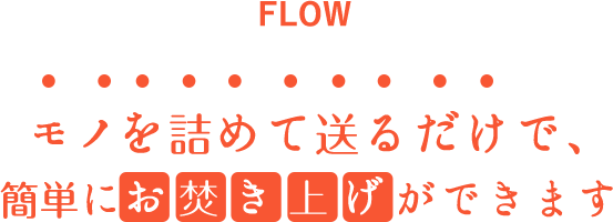 モノを詰めて送るだけで、簡単にお焚き上げができます